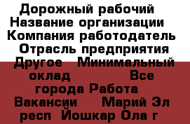 Дорожный рабочий › Название организации ­ Компания-работодатель › Отрасль предприятия ­ Другое › Минимальный оклад ­ 40 000 - Все города Работа » Вакансии   . Марий Эл респ.,Йошкар-Ола г.